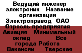 Ведущий инженер-электроник › Название организации ­ Электропривод, ОАО › Отрасль предприятия ­ Авиация › Минимальный оклад ­ 17 000 - Все города Работа » Вакансии   . Тверская обл.,Бежецк г.